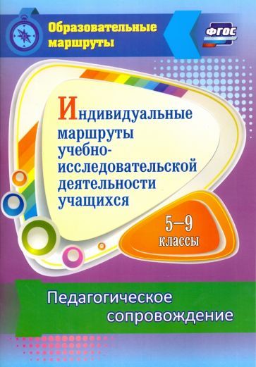 Шаяхметова В.Р. Индивидуальные маршруты учебно-исследовательской деятельности учащихся 5-9 классов. Педагогическое сопровождение