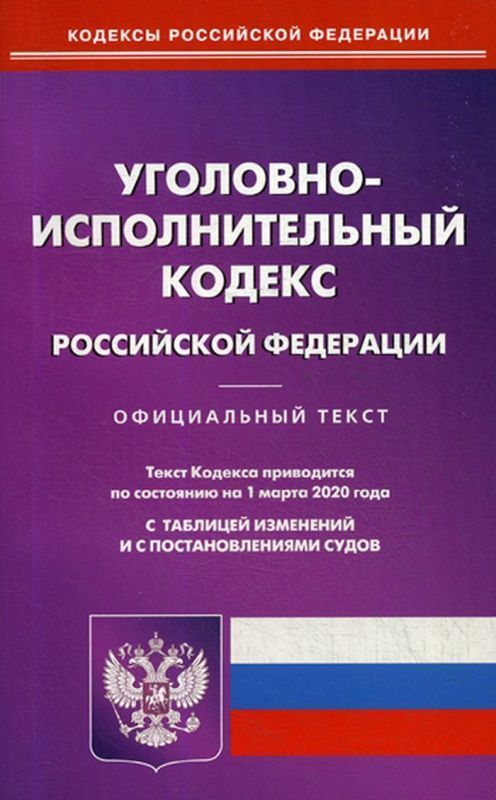 Уголовно-исполнительный кодекс Российской Федерации. По состоянию на 1 марта 2020 года. С таблицей изменений и с постановлениями судов