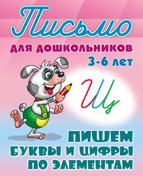 ПИСЬМО ДЛЯ ДОШКОЛЬНИКОВ.(А5+).ПИШЕМ БУКВЫ И ЦИФРЫ ПО ЭЛЕМЕНТАМ 3-6 ЛЕТ [] (978-985-17-2030-5)
