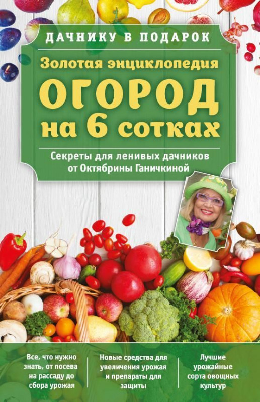 Золотая энциклопедия. Огород на 6 сотках. Секреты для ленивых дачников от Октябрины Ганичкиной