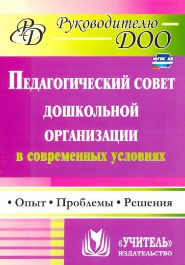 Соболева Т. Г., Кулакова О. Н., Мананикова Н. К. Педагогический совет дошкольного учреждения в современных условиях: опыт, проблемы, решения