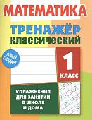 Тренажер классический. Математика 1 класс. Упражнения для занятий в школе и дома