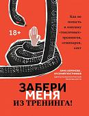 Абрамова, Постников: Забери меня из тренинга! Как не попасть в ловушку "токсичных" тренингов, семинаров, сект