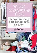 Уборка со скоростью жизни. Как одержать победу в бесконечной битве с вещами