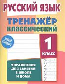 ТРЕНАЖЕР.КЛАССИЧЕСКИЙ.РУССКИЙ ЯЗЫК 1 КЛАСС Упражнения для занятий в школе и дома