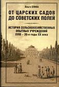 От царских садов до советских полей. Том I. История сельскохозяйственных опытных учреждений XVIII - 20-е годы XX века