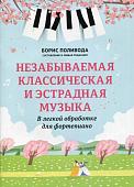 Незабываемая классическая и эстрадная музыка. В легкой обработке для фортепиано