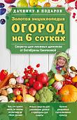 Золотая энциклопедия. Огород на 6 сотках. Секреты для ленивых дачников от Октябрины Ганичкиной