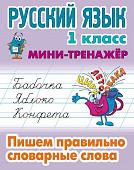 Русский язык. 1 класс. Пишем правильно словарные слова. Мини-тренажер