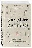 Холодное детство. Как начать жить, если ты нелюбимый ребенок