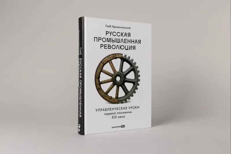 Уценка. Архангельский Глеб Алексеевич: Русская промышленная революция: Управленческие уроки первой половины XIX века