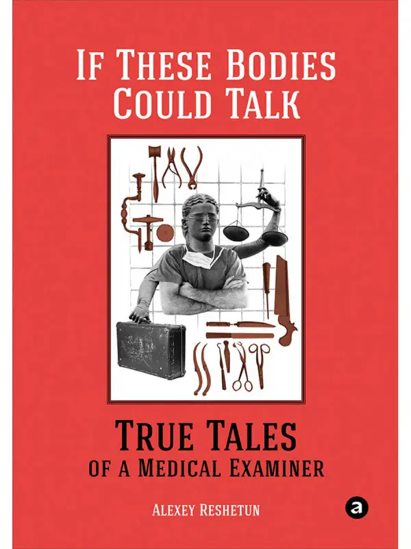Reshetun Alexey. If These Bodies Could Talk: True Tales of a Medical Examiner