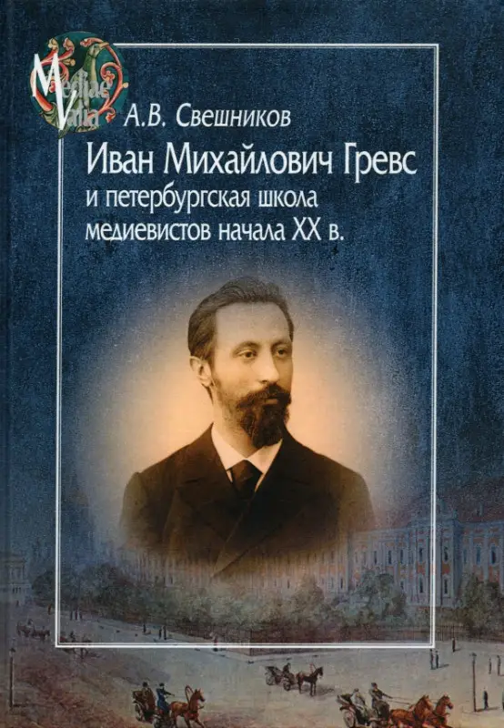 Иван Михайлович Гревс и петербугская школа медиевистов начала XX в. Судьба научного сообщества: Антон Свешников