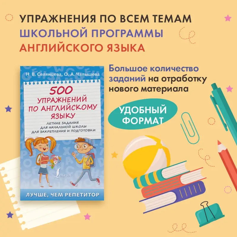 Селянцева Наталья Валерьевна, Чалышева Ольга Александровна: 500 упражнений по английскому языку: летние задания для начальной школы для закрепления и подготовки