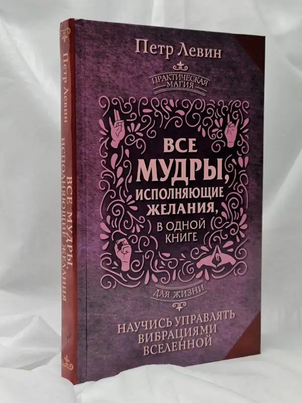 Левин Петр: Все мудры, исполняющие желания, в одной книге. Научись управлять вибрациями Вселенной