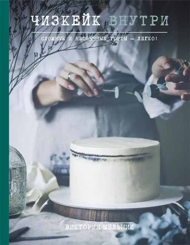 Виктория Мельник. Чизкейк внутри. Сложные и необычные торты - легко!