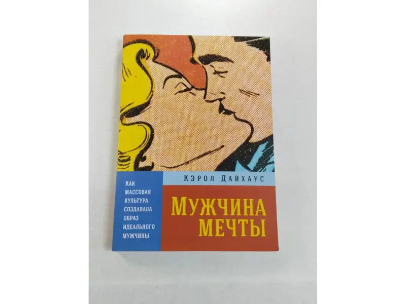 Дайхаус Кэрол. Мужчина мечты: Как массовая культура создавала образ идеального мужчины