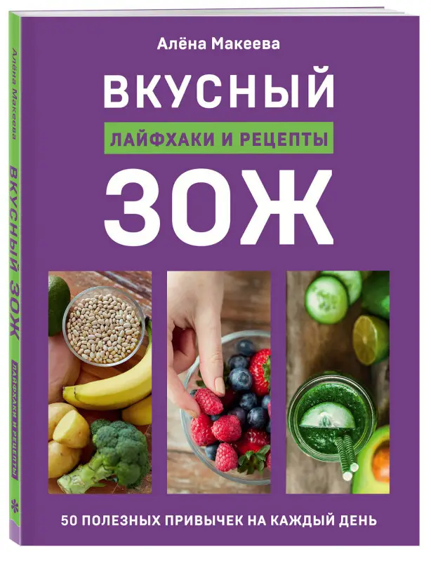Алёна Макеева. Вкусный ЗОЖ. 50 полезных привычек на каждый день. Лайфхаки и рецепты