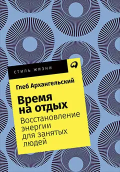 Архангельский Глеб Алексеевич: Время на отдых: Восстановление энергии для занятых людей