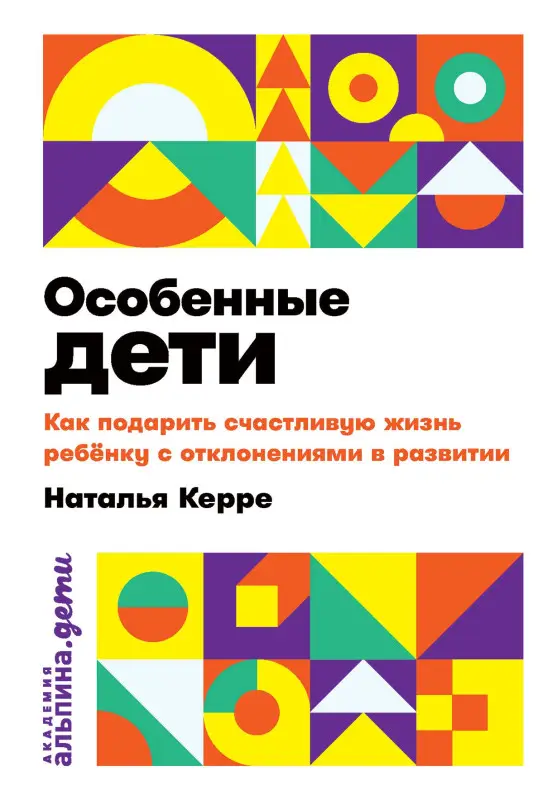 Керре Наталья: Особенные дети: Как подарить счастливую жизнь ребенку с отклонениями в развитии