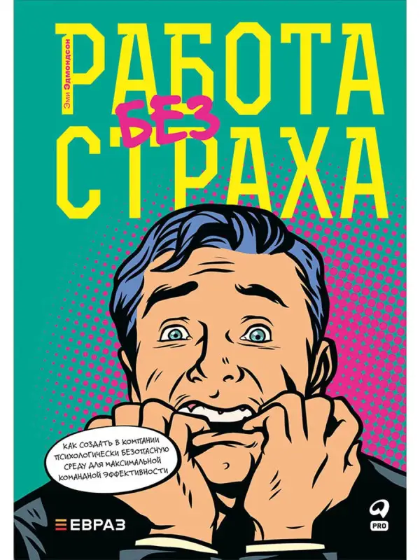 Эдмондсон Эми. Работа без страха : Как создать в компании психологически безопасную среду для максимальной командной эффективности