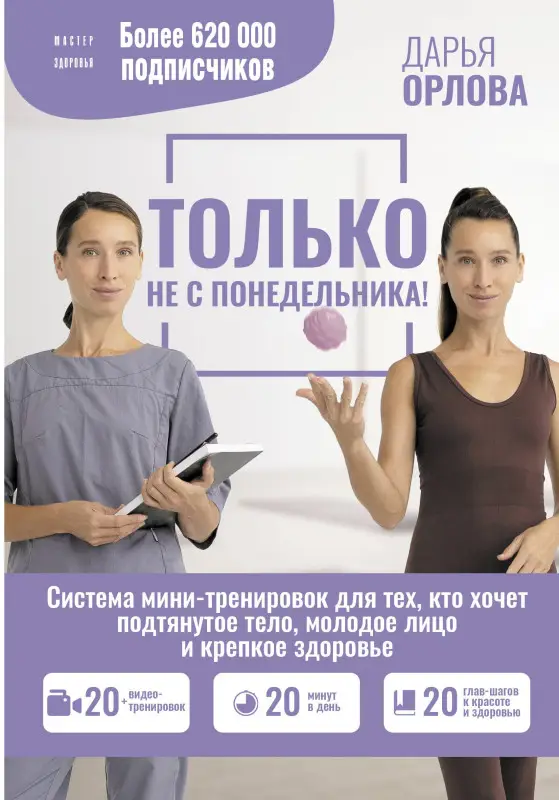 Орлова Дарья Сергеевна: Только не с понедельника! Система мини-тренировок для тех, кто хочет подтянутое тело, молодое лицо и крепкое здоровье