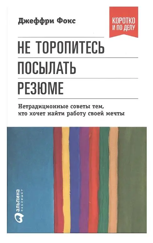 Джеффри Дж. Фокс. Не торопитесь посылать резюме. Нетрадиционные советы тем, кто хочет найти работу своей мечты