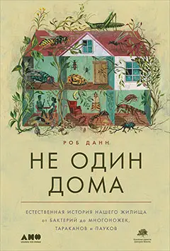 Данн Роб: Не один дома: Естественная история нашего жилища от бактерий до многоножек, тараканов и пауков