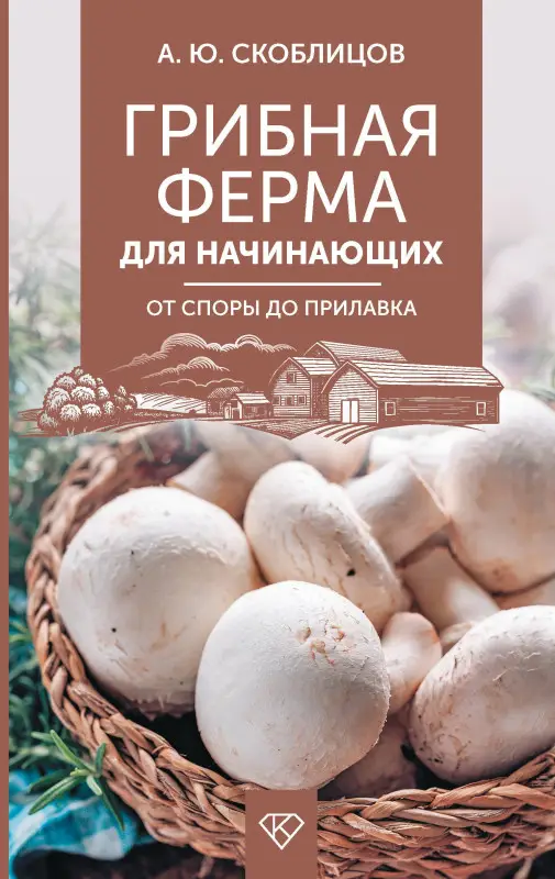 Скоблцов Алексей Юрьевич: Грибная ферма для начинающих. От споры до прилавка