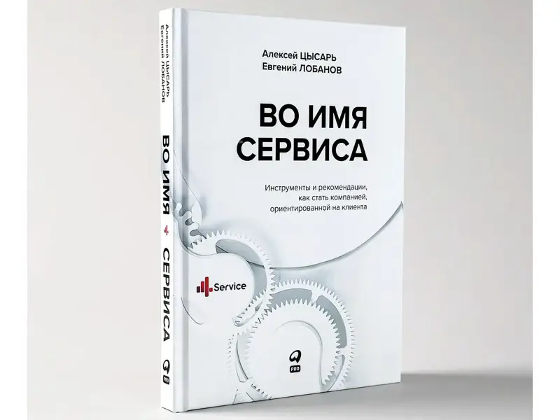 Цысарь Алексей, Лобанов Евгений. Во имя Сервиса. Инструменты и рекомендации, как стать компанией, ориентированной на клиента