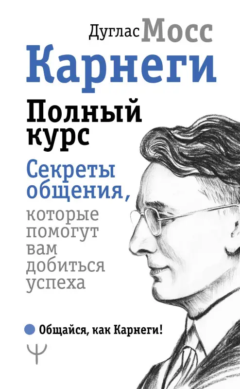 Мосс Дуглас, Карнеги Дейл: Карнеги. Полный курс. Секреты общения, которые помогут вам добиться успеха