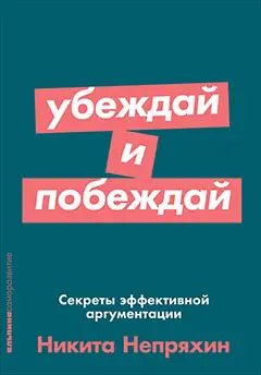 Непряхин Никита Юрьевич: Убеждай и побеждай: Секреты эффективной аргументации
