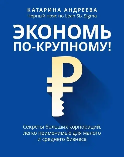 Андреева Катарина: Экономь по-крупному!: секреты больших корпораций, легко применимые для малого и среднего бизнеса