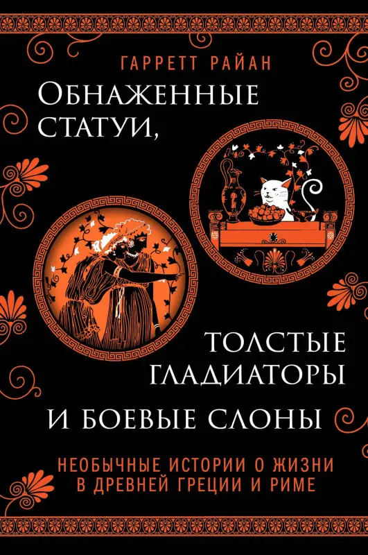 Уценка. Райан Гарретт: Обнаженные статуи, толстые гладиаторы и боевые слоны. Необычные истории о жизни в Древней Греции и Риме. Издание с закрашенным обрезом и вырубкой