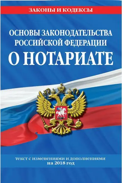 Основы законодательства Российской Федерации о нотариате. Текст с изменениями и дополнениями на 2018 год