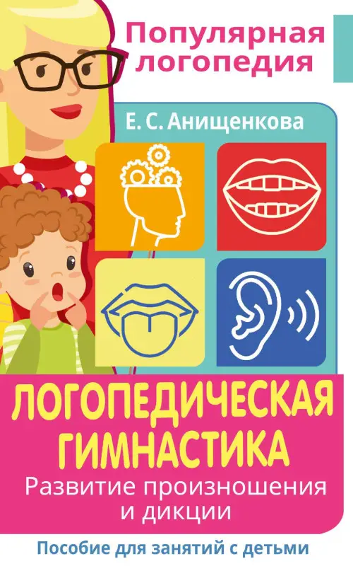 Анищенкова Елена Степановна: Логопедическая гимнастика. Развитие произношения и дикции. Пособие для занятий с детьми