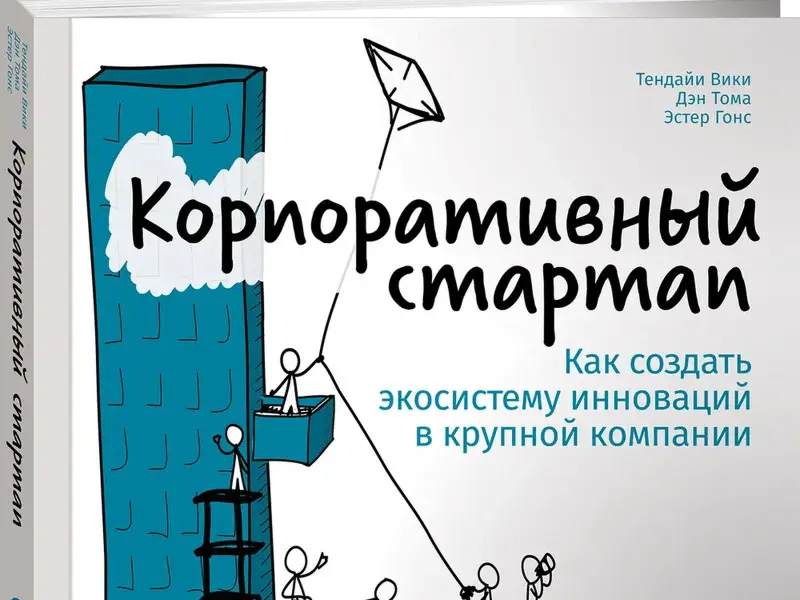 Вики Тендайи, Тома Дэн, Гонс Эстер. Корпоративный стартап: Как создать инновационную экосистему в крупной компании