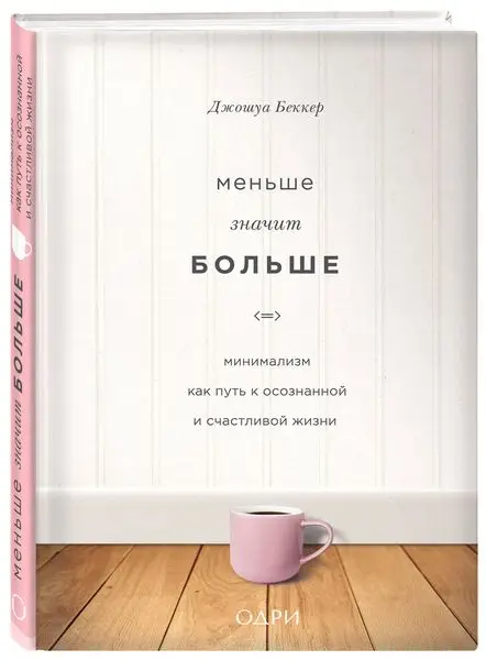 Беккер Джошуа. Меньше значит больше. Минимализм как путь к осознанной и счастливой жизни