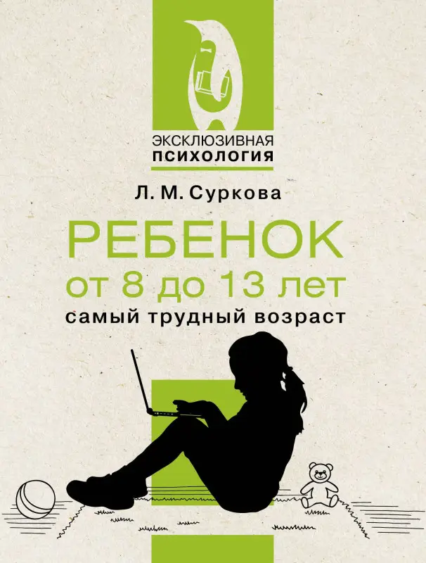 Суркова Лариса Михайловна: Ребенок от 8 до 13 лет: самый трудный возраст