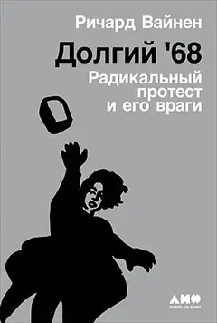 Вайнен Ричард. Долгий '68: радикальный протест и его враги