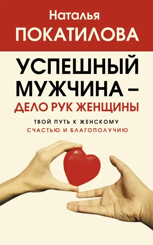 Покатилова Наталья: Успешный мужчина - дело рук женщины. Твой путь к женскому счастью и благополучию