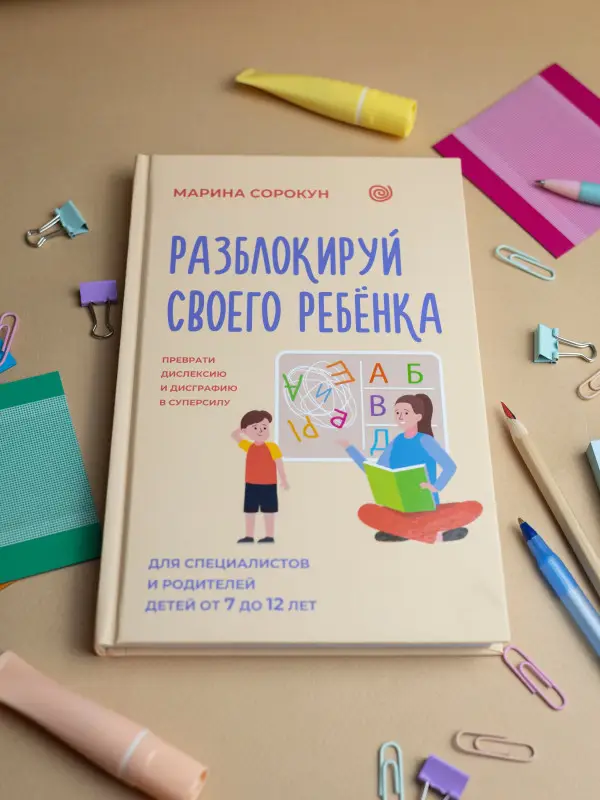 Сорокун Марина Сергеевна: Разблокируй своего ребенка: преврати дислексию и дисграфию в суперсилу. Для специалистов и родителей детей 7–12 лет