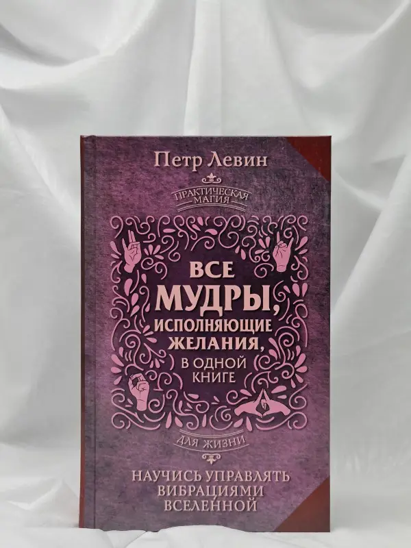 Левин Петр: Все мудры, исполняющие желания, в одной книге. Научись управлять вибрациями Вселенной