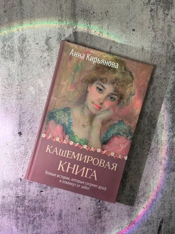Уценка. Кирьянова Анна Валентиновна: Кашемировая книга. Теплые истории, которые согреют душу и отвлекут от забот