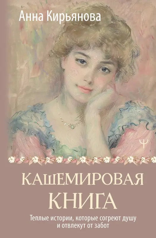 Уценка. Кирьянова Анна Валентиновна: Кашемировая книга. Теплые истории, которые согреют душу и отвлекут от забот