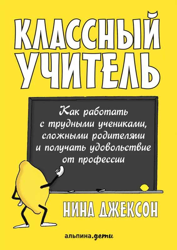 Джексон Нина. Классный учитель: Как работать с трудными учениками, сложными родителями и получать удовольствие от профессии
