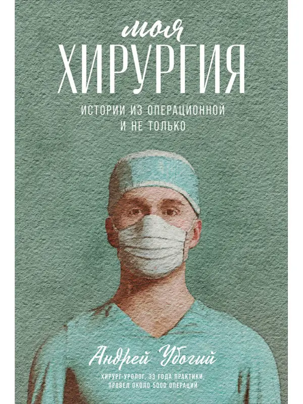 Убогий Андрей Юрьевич: Моя хирургия: Истории из операционной и не только