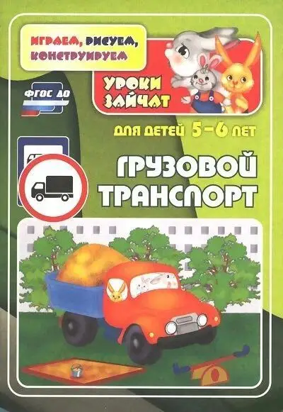 Грузовой транспорт. Уроки зайчат: развивающие задания для детей 5-6 лет
