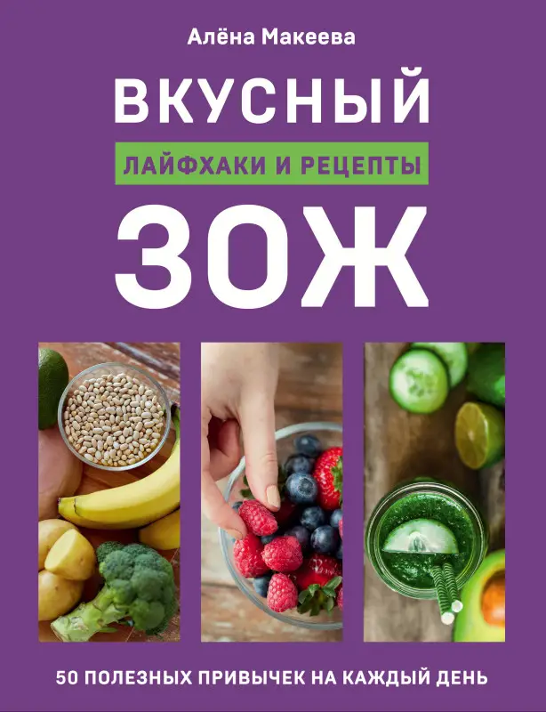 Алёна Макеева. Вкусный ЗОЖ. 50 полезных привычек на каждый день. Лайфхаки и рецепты