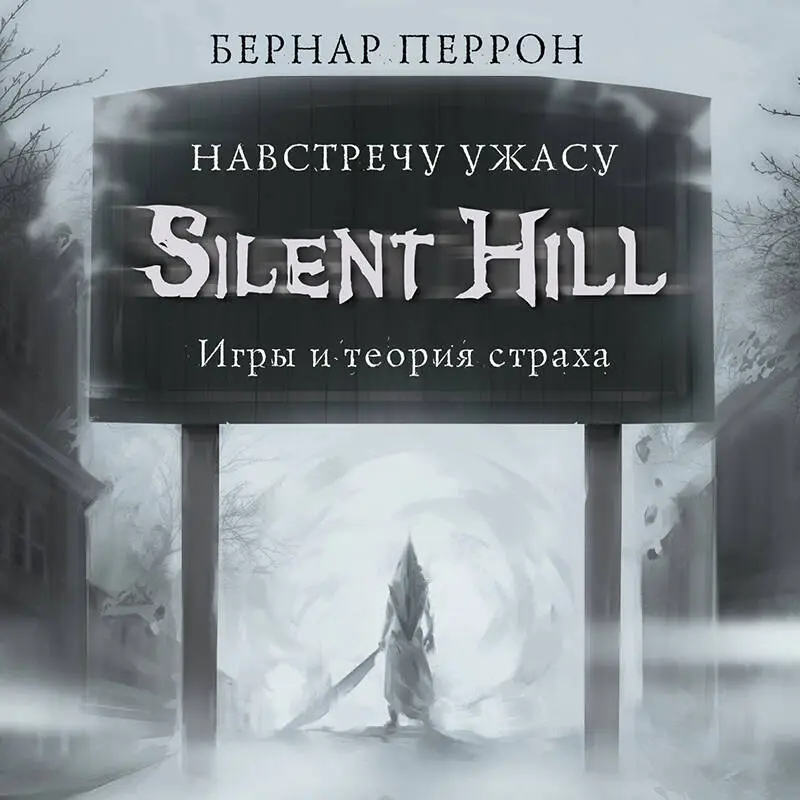 Бернар Перрон. Silent Hill. Навстречу ужасу. Игры и теория страха